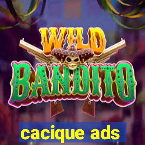 cacique ads